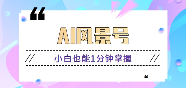 AI风景号7天涨粉10W，小白也能1分钟掌握的视频制作教程速创网赚项目-副业赚钱-互联网创业-资源整合速创园