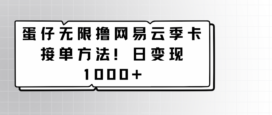 蛋仔无限撸网易云季卡接单方法！日变现1000+速创网赚项目-副业赚钱-互联网创业-资源整合速创园