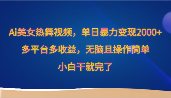 Ai美女热舞视频，单日暴力变现2000+，多平台多收益，无脑且操作简单，小白干就完了速创网赚项目-副业赚钱-互联网创业-资源整合速创园