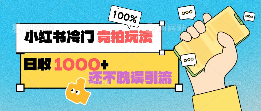 小红书冷门 竞拍玩法 日收1000+ 不耽误引流 可以做店铺 可以做私域速创网赚项目-副业赚钱-互联网创业-资源整合速创园