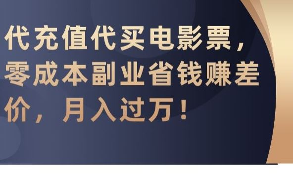 代充值代买电影票，零成本副业省钱赚差价，月入过万【揭秘】速创网赚项目-副业赚钱-互联网创业-资源整合速创园