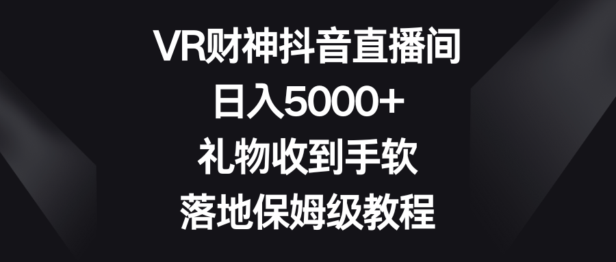 VR财神抖音直播间，日入5000+，礼物收到手软，落地保姆级教程速创网赚项目-副业赚钱-互联网创业-资源整合速创园