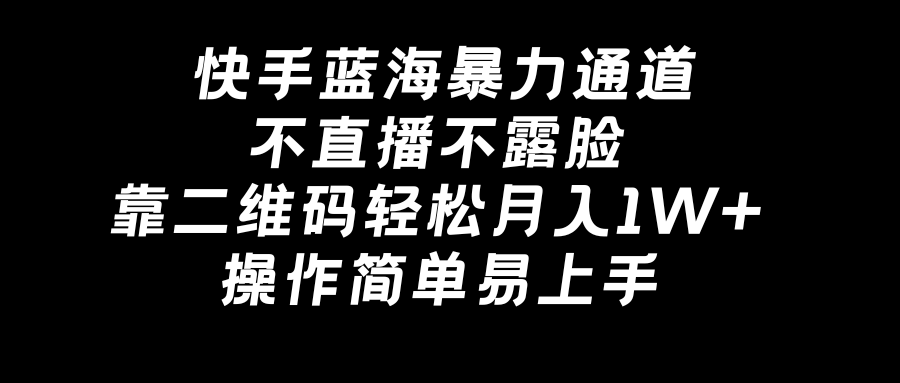 快手蓝海暴力通道，不直播不露脸，靠二维码轻松月入1W+，操作简单易上手速创网赚项目-副业赚钱-互联网创业-资源整合速创园