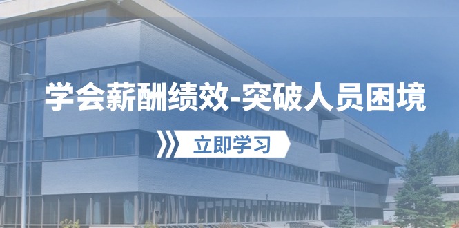 学会薪酬绩效突破人员困境：建立自己的【薪酬+绩效】体系，企业与员工双赢选择速创网赚项目-副业赚钱-互联网创业-资源整合速创园