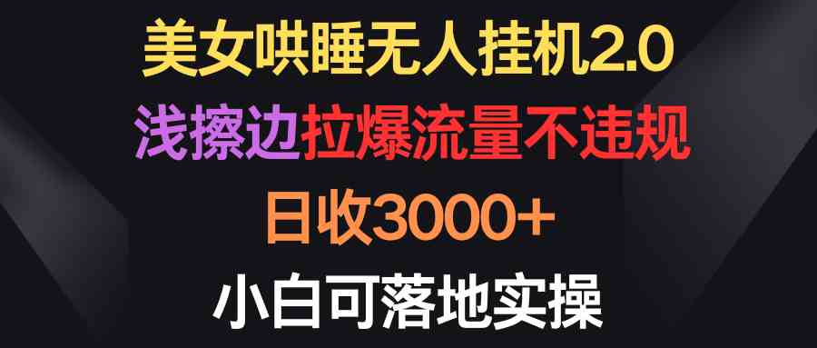 （9905期）美女哄睡无人挂机2.0，浅擦边拉爆流量不违规，日收3000+，小白可落地实操速创网赚项目-副业赚钱-互联网创业-资源整合速创园
