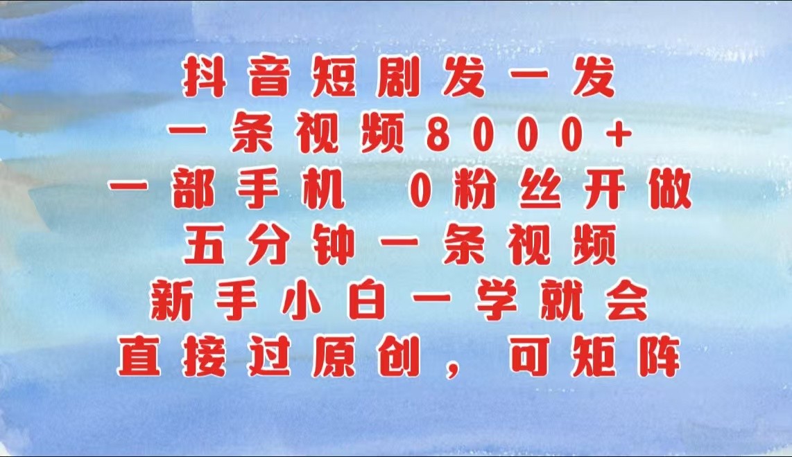 抖音短剧发一发，一条视频8000+，五分钟一条视频，新手小白一学就会，只要一部手机…速创网赚项目-副业赚钱-互联网创业-资源整合速创园