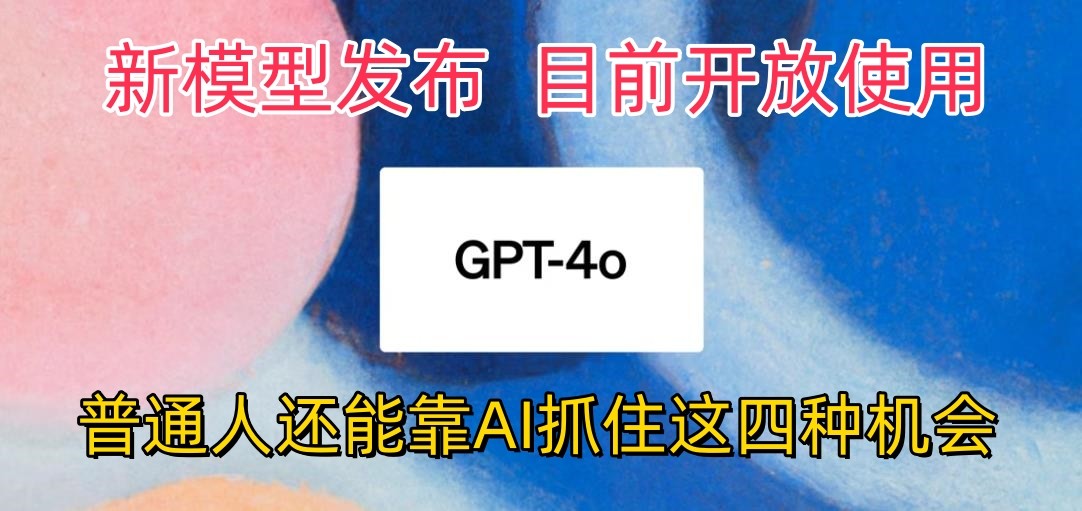 最强模型ChatGPT-4omni震撼发布，目前开放使用，普通人可以利用AI抓住的四…速创网赚项目-副业赚钱-互联网创业-资源整合速创园