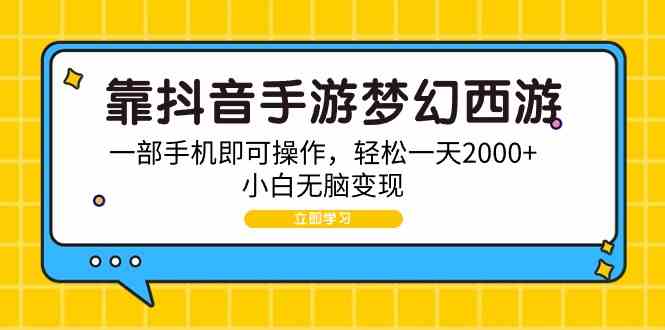 （9452期）靠抖音手游梦幻西游，一部手机即可操作，轻松一天2000+，小白无脑变现速创网赚项目-副业赚钱-互联网创业-资源整合速创园