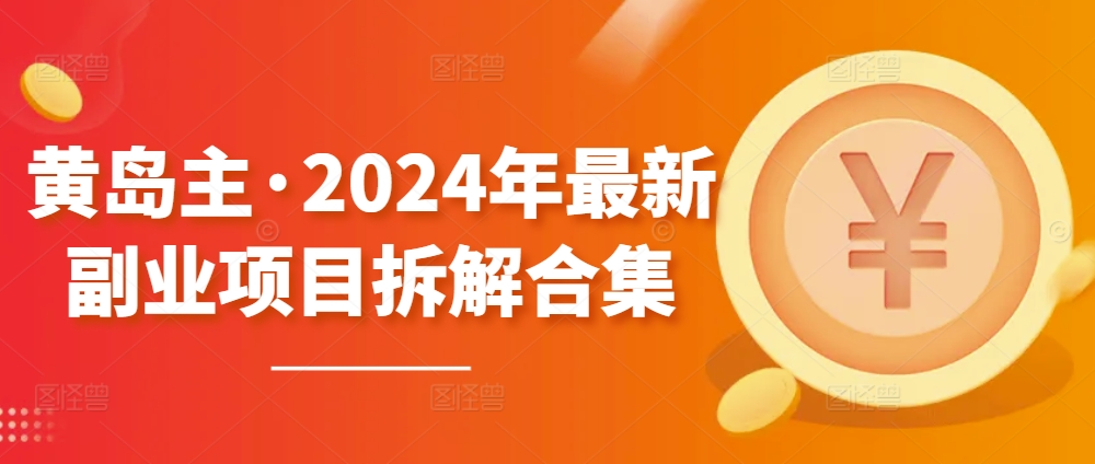 黄岛主·2024年最新副业项目拆解合集【无水印】速创网赚项目-副业赚钱-互联网创业-资源整合速创园
