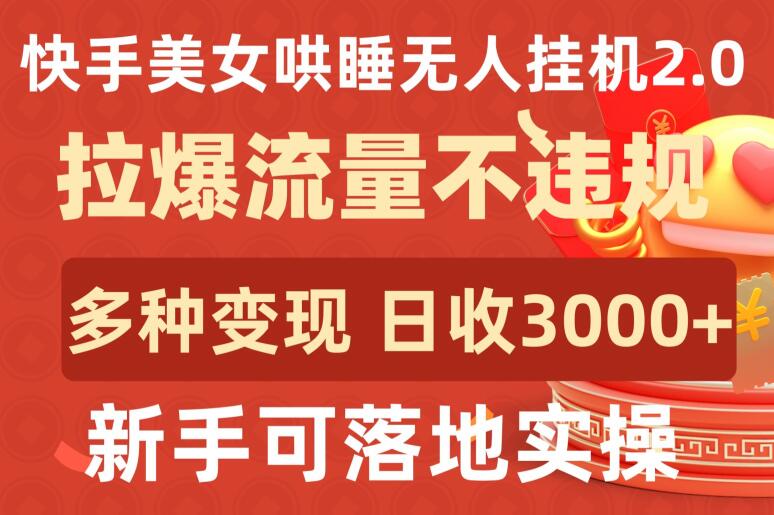 快手美女哄睡无人挂机2.0.拉爆流量不违规，多种变现途径，日收3000+，新手可落地实操速创网赚项目-副业赚钱-互联网创业-资源整合速创园