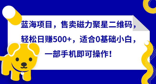 蓝海项目，售卖磁力聚星二维码，轻松日赚500+，适合0基础小白，一部手机即可操作速创网赚项目-副业赚钱-互联网创业-资源整合速创园
