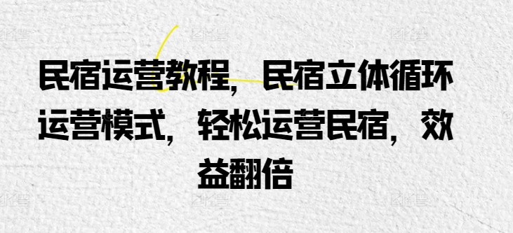 民宿运营教程，民宿立体循环运营模式，轻松运营民宿，效益翻倍速创网赚项目-副业赚钱-互联网创业-资源整合速创园