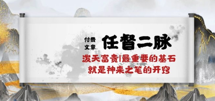 某付费文章《任督 二脉 泼天富贵|最重要的基石 就是神来之笔的开窍|万字》速创网赚项目-副业赚钱-互联网创业-资源整合速创园
