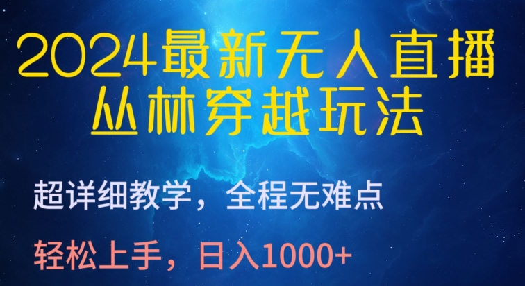 2024最新无人直播，丛林穿越玩法，超详细教学，全程无难点，轻松上手，日入1000+速创网赚项目-副业赚钱-互联网创业-资源整合速创园