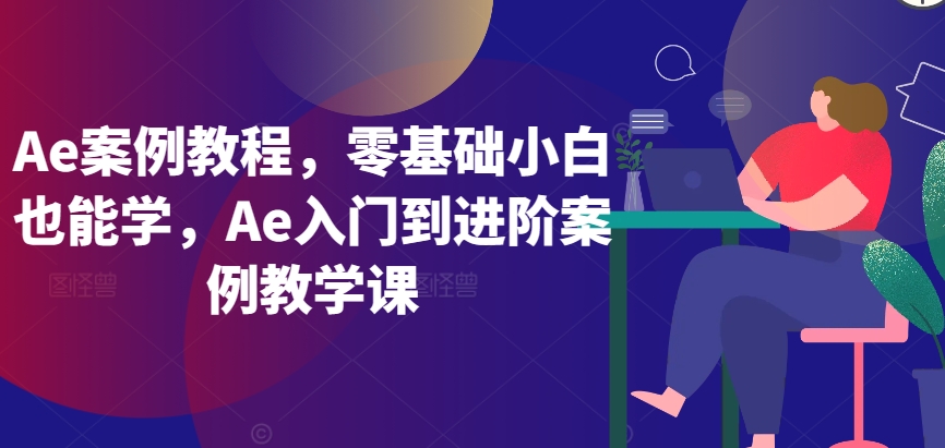 Ae案例教程，零基础小白也能学，Ae入门到进阶案例教学课速创网赚项目-副业赚钱-互联网创业-资源整合速创园