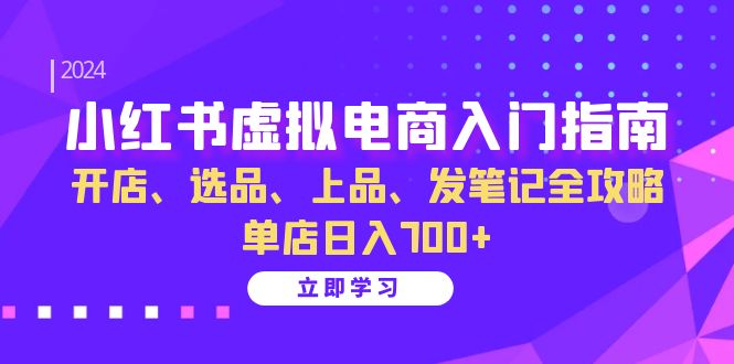 小红书虚拟电商入门指南：开店、选品、上品、发笔记全攻略 单店日入700+速创网赚项目-副业赚钱-互联网创业-资源整合速创园