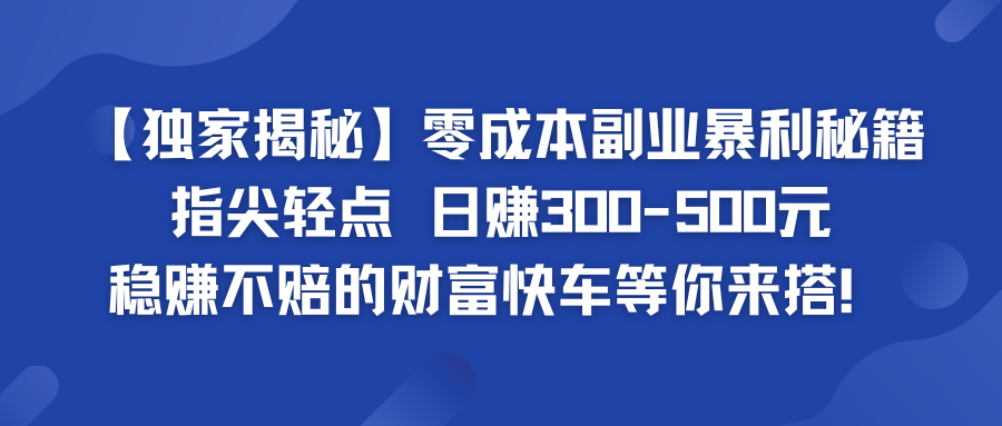 960d31dc1520240818144446.png 零成本副业暴利秘籍 日赚300-500元 稳赚不赔的财富快车等你来搭!