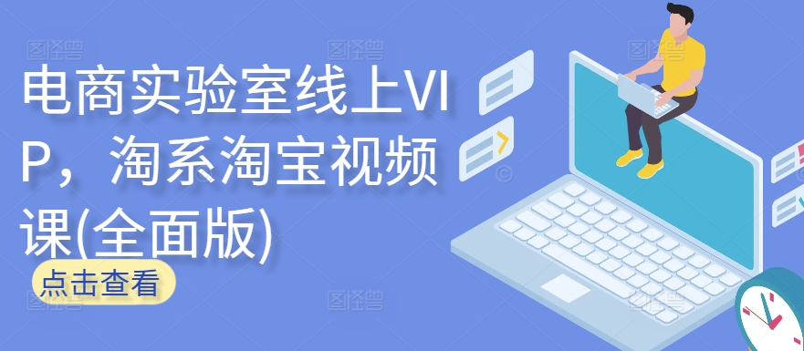 电商实验室线上VIP，淘系淘宝视频课(全面版)速创网赚项目-副业赚钱-互联网创业-资源整合速创园