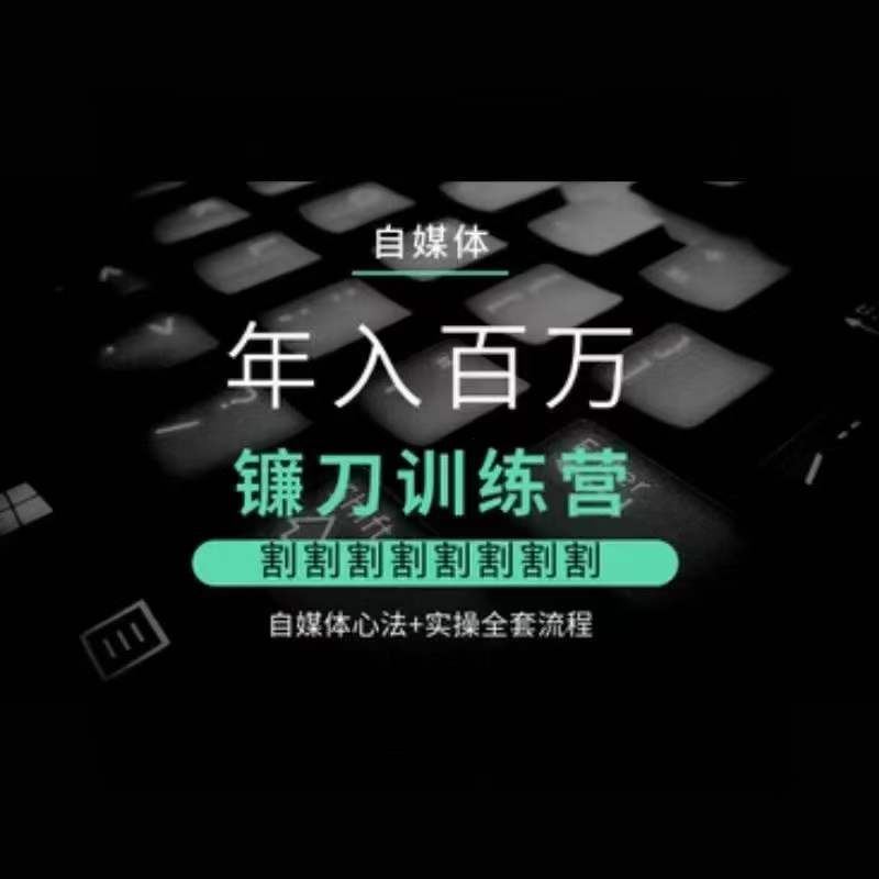自媒体年入百万镰刀训练营，割割割割割割割割，自媒体心法+实操全套流程速创网赚项目-副业赚钱-互联网创业-资源整合速创园
