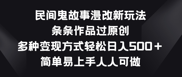 民间鬼故事漫改新玩法，条条作品过原创，多种变现方式，简单易上手人人可做速创网赚项目-副业赚钱-互联网创业-资源整合速创园