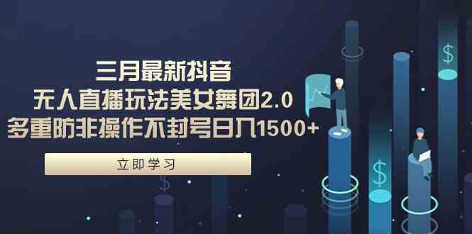 （9458期）三月最新抖音无人直播玩法美女舞团2.0，多重防非操作不封号日入1500+ 小…速创网赚项目-副业赚钱-互联网创业-资源整合速创园