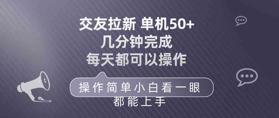（10124期）交友拉新 单机50 操作简单 每天都可以做 轻松上手速创网赚项目-副业赚钱-互联网创业-资源整合速创园