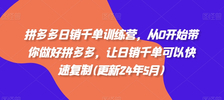 拼多多日销千单训练营，从0开始带你做好拼多多，让日销千单可以快速复制(更新24年5月)速创网赚项目-副业赚钱-互联网创业-资源整合速创园