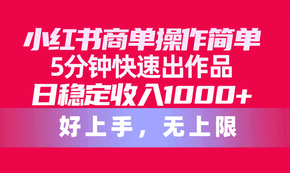 （10323期）小红书商单操作简单，5分钟快速出作品，日稳定收入1000+，无上限速创网赚项目-副业赚钱-互联网创业-资源整合速创园