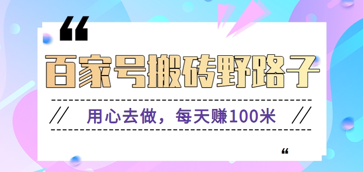 百家号搬砖野路子玩法，用心去做，每天赚100米还是相对容易【附操作流程】速创网赚项目-副业赚钱-互联网创业-资源整合速创园