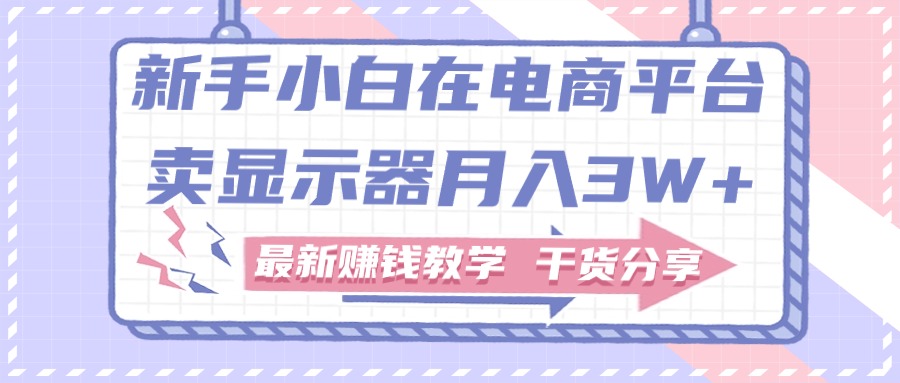 9f51552b1120240903135812.jpg 新手小白如何做到在电商平台卖显示器月入3W,最新赚钱教学干货