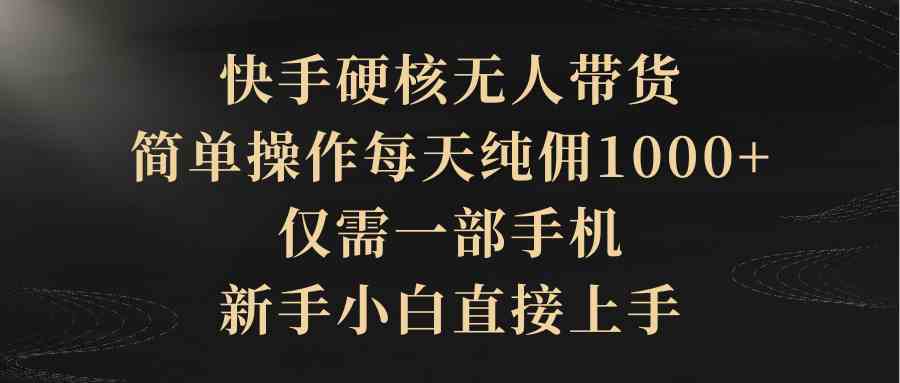 （9861期）快手硬核无人带货，简单操作每天纯佣1000+,仅需一部手机，新手小白直接上手速创网赚项目-副业赚钱-互联网创业-资源整合速创园