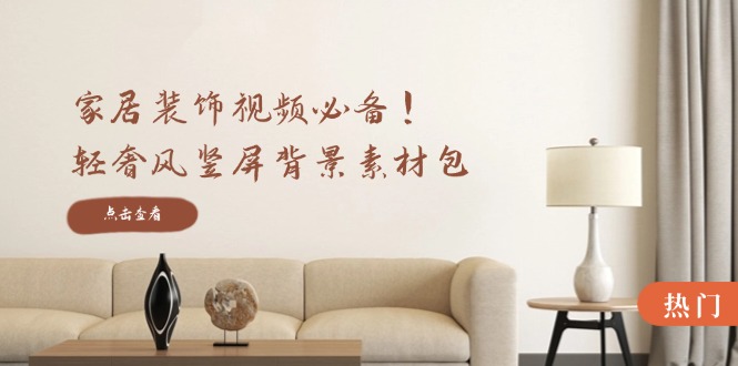 家居装饰视频必备！轻奢风竖屏背景素材包，含清晰、中间虚化、全屏虚化速创网赚项目-副业赚钱-互联网创业-资源整合速创园