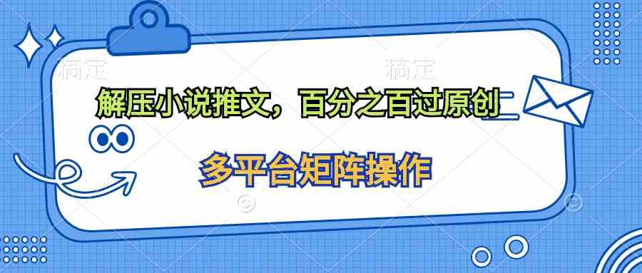 （10119期）解压小说推文，百分之百过原创速创网赚项目-副业赚钱-互联网创业-资源整合速创园