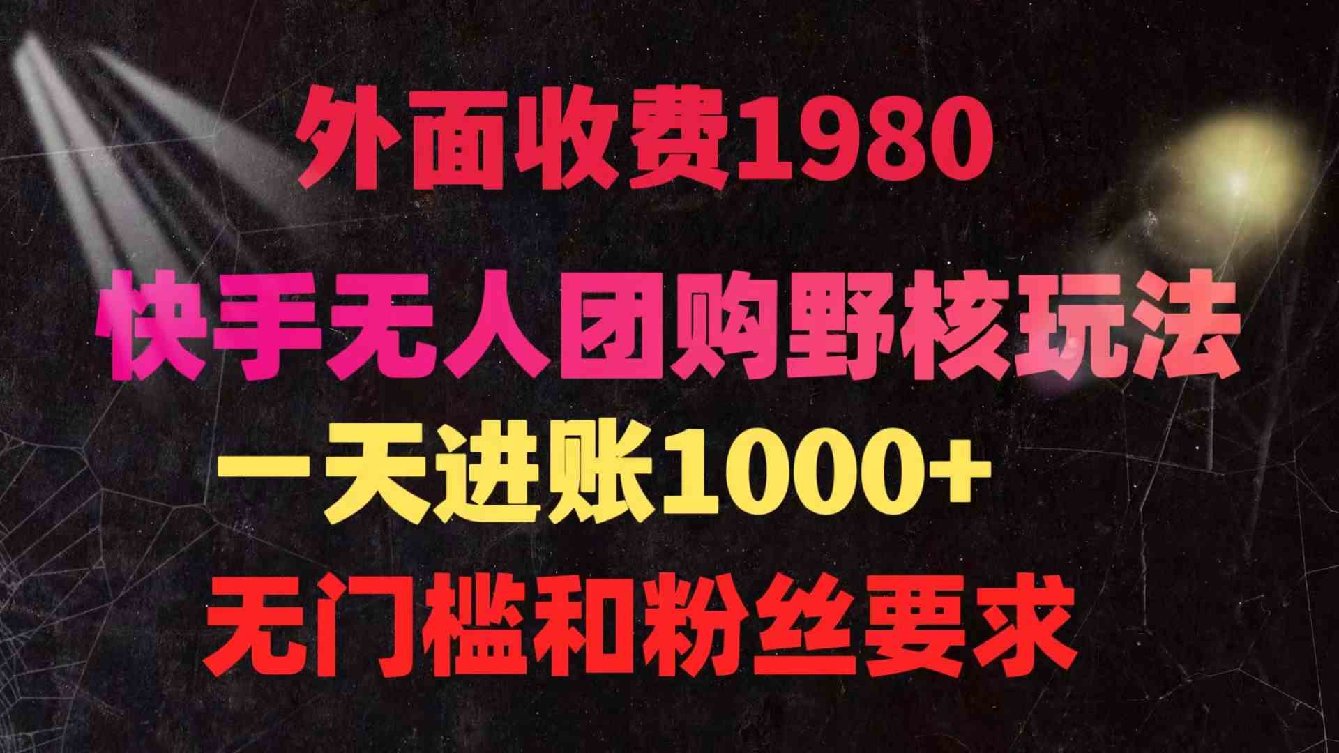 （9638期）快手无人团购带货野核玩法，一天4位数 无任何门槛速创网赚项目-副业赚钱-互联网创业-资源整合速创园