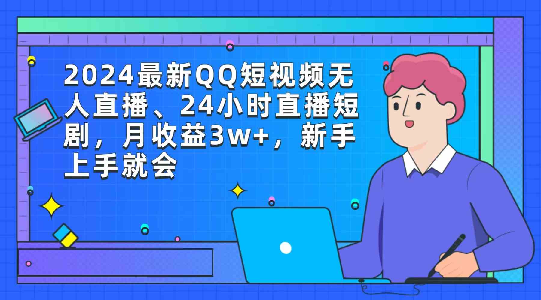 （9378期）2024最新QQ短视频无人直播、24小时直播短剧，月收益3w+，新手上手就会速创网赚项目-副业赚钱-互联网创业-资源整合速创园