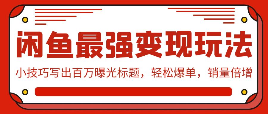 闲鱼最强变现玩法：小技巧写出百万曝光标题，轻松爆单，销量倍增速创网赚项目-副业赚钱-互联网创业-资源整合速创园