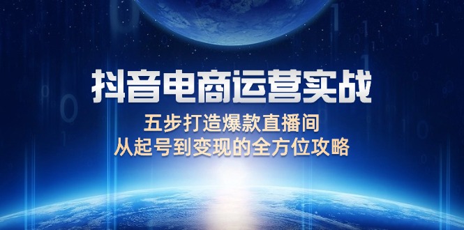 （12542期）抖音电商运营实战：五步打造爆款直播间，从起号到变现的全方位攻略速创网赚项目-副业赚钱-互联网创业-资源整合速创园