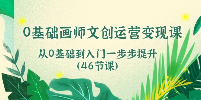 （10781期）0基础画师 文创运营变现课，从0基础到入门一步步提升（46节课）速创网赚项目-副业赚钱-互联网创业-资源整合速创园