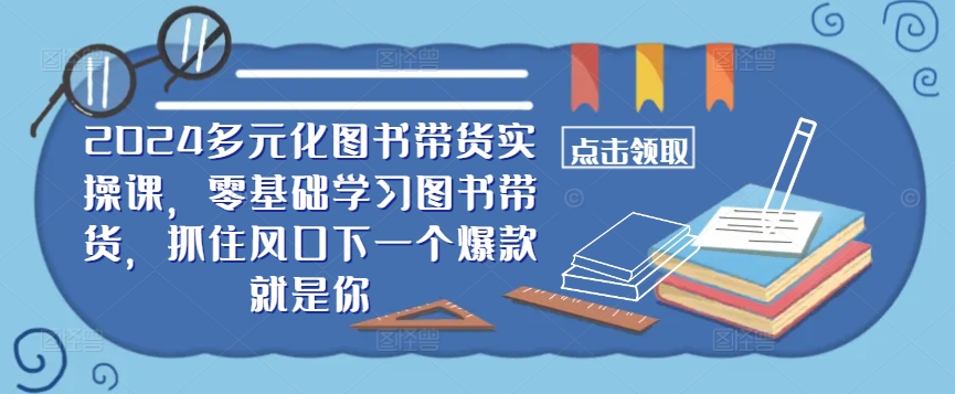 ​​2024多元化图书带货实操课，零基础学习图书带货，抓住风口下一个爆款就是你速创网赚项目-副业赚钱-互联网创业-资源整合速创园
