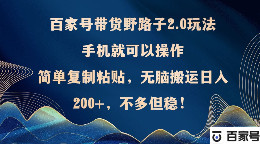 （12804期）百家号带货野路子2.0玩法，手机就可以操作，简单复制粘贴，无脑搬运日…速创网赚项目-副业赚钱-互联网创业-资源整合速创园