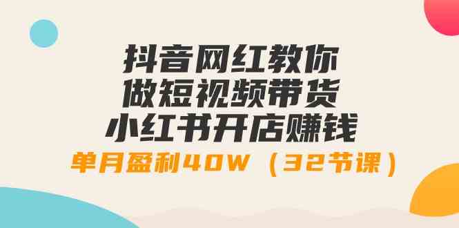 （9135期）抖音网红教你做短视频带货+小红书开店赚钱，单月盈利40W（32节课）速创网赚项目-副业赚钱-互联网创业-资源整合速创园