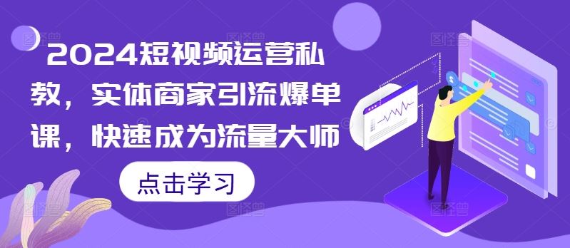 2024短视频运营私教，实体商家引流爆单课，快速成为流量大师速创网赚项目-副业赚钱-互联网创业-资源整合速创园