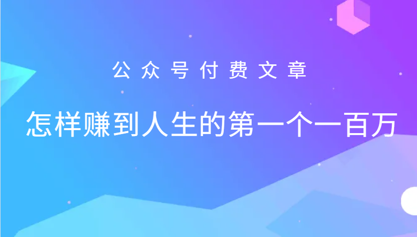 某公众号付费文章：怎么样才能赚到人生的第一个一百万速创网赚项目-副业赚钱-互联网创业-资源整合速创园