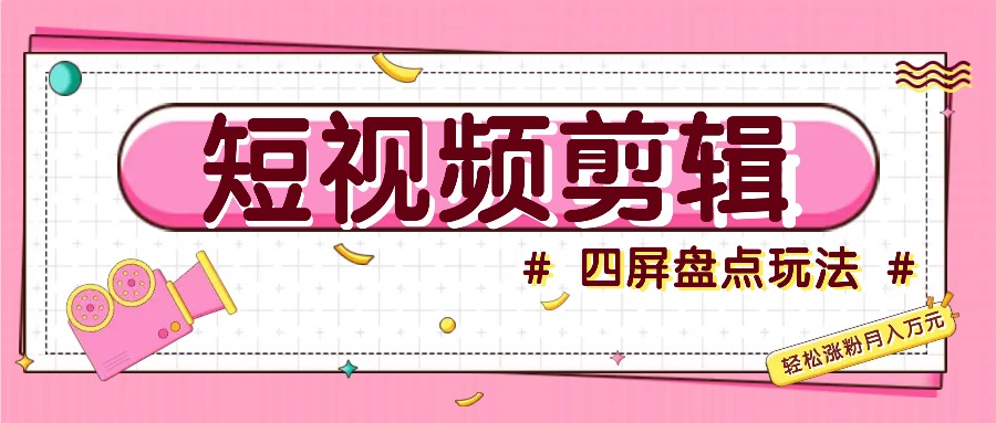 短视频四屏盘点玩法，新手也能快速掌握制作原创视频，轻松涨粉月入万元速创网赚项目-副业赚钱-互联网创业-资源整合速创园