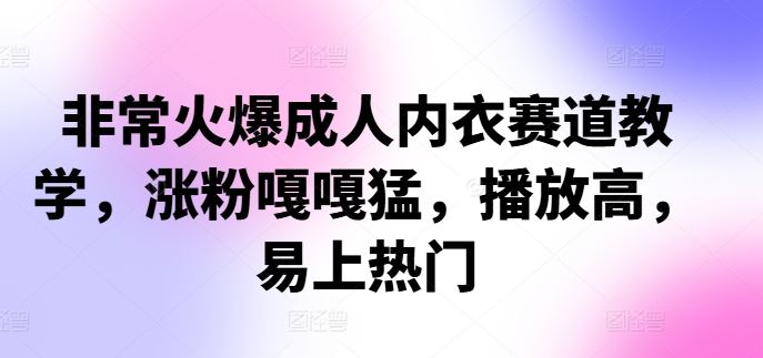非常火爆成人内衣赛道教学，​涨粉嘎嘎猛，播放高，易上热门速创网赚项目-副业赚钱-互联网创业-资源整合速创园