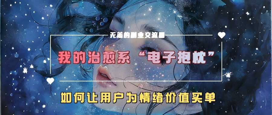 我的治愈系“电子抱枕”，如何让用户为情绪价值买单【揭秘】速创网赚项目-副业赚钱-互联网创业-资源整合速创园