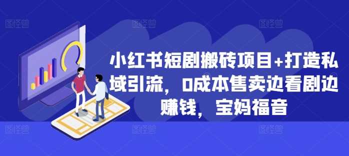 小红书短剧搬砖项目+打造私域引流，0成本售卖边看剧边赚钱，宝妈福音【揭秘】速创网赚项目-副业赚钱-互联网创业-资源整合速创园