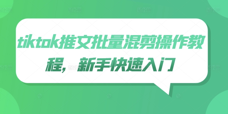 tiktok推文批量混剪操作教程，新手快速入门速创网赚项目-副业赚钱-互联网创业-资源整合速创园