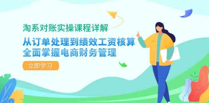 淘系对账实操课程详解：从订单处理到绩效工资核算，全面掌握电商财务管理速创网赚项目-副业赚钱-互联网创业-资源整合速创园