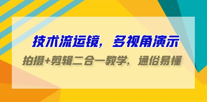 技术流运镜，多视角演示，拍摄+剪辑二合一教学，通俗易懂（70节课）速创网赚项目-副业赚钱-互联网创业-资源整合速创园